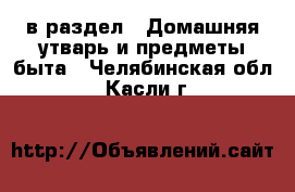  в раздел : Домашняя утварь и предметы быта . Челябинская обл.,Касли г.